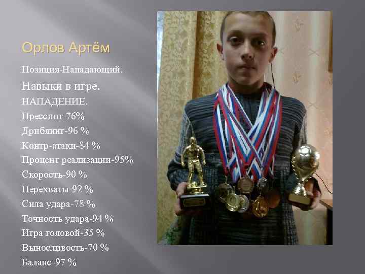 Орлов Артём Позиция-Нападающий. Навыки в игре. НАПАДЕНИЕ. Прессинг-76% Дриблинг-96 % Контр-атаки-84 % Процент реализации-95%