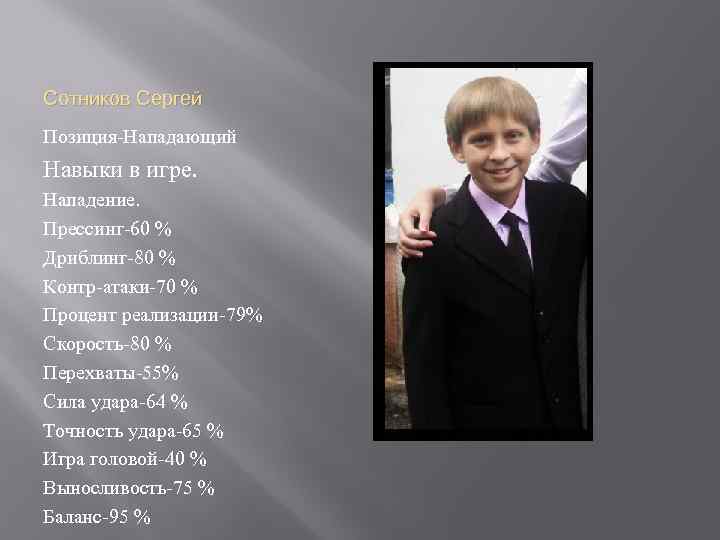 Сотников Сергей Позиция-Нападающий Навыки в игре. Нападение. Прессинг-60 % Дриблинг-80 % Контр-атаки-70 % Процент