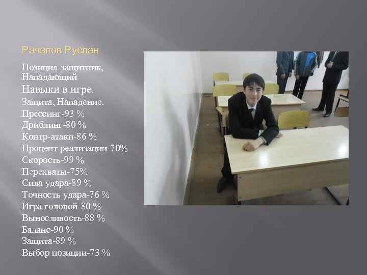 Рачапов Руслан Позиция-защитник, Нападающий Навыки в игре. Защита, Нападение. Прессинг-93 % Дриблинг-80 % Контр-атаки-86