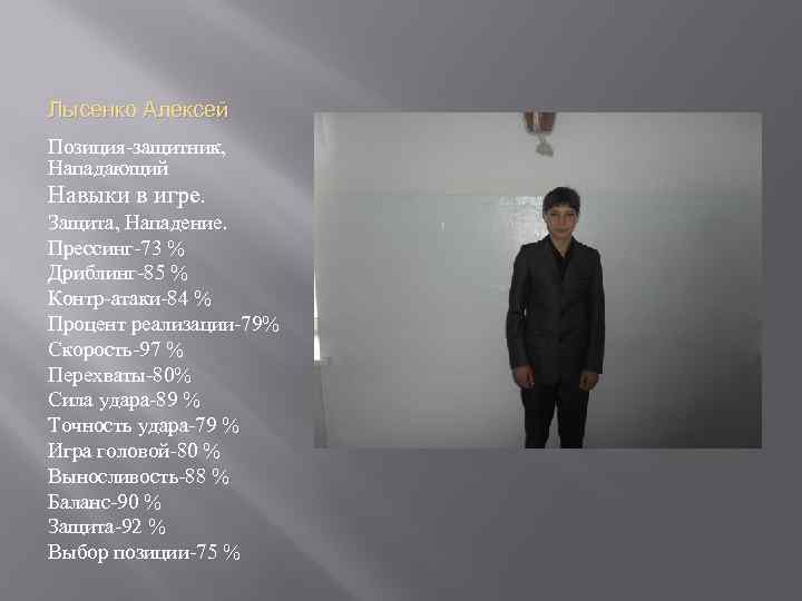 Лысенко Алексей Позиция-защитник, Нападающий Навыки в игре. Защита, Нападение. Прессинг-73 % Дриблинг-85 % Контр-атаки-84