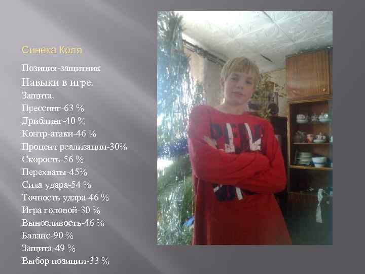 Синека Коля Позиция-защитник Навыки в игре. Защита. Прессинг-63 % Дриблинг-40 % Контр-атаки-46 % Процент