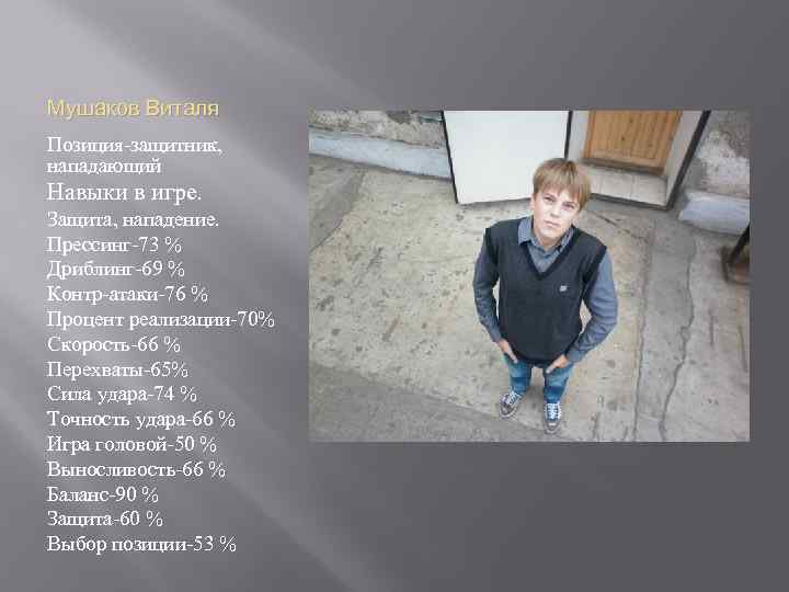 Мушаков Виталя Позиция-защитник, нападающий Навыки в игре. Защита, нападение. Прессинг-73 % Дриблинг-69 % Контр-атаки-76