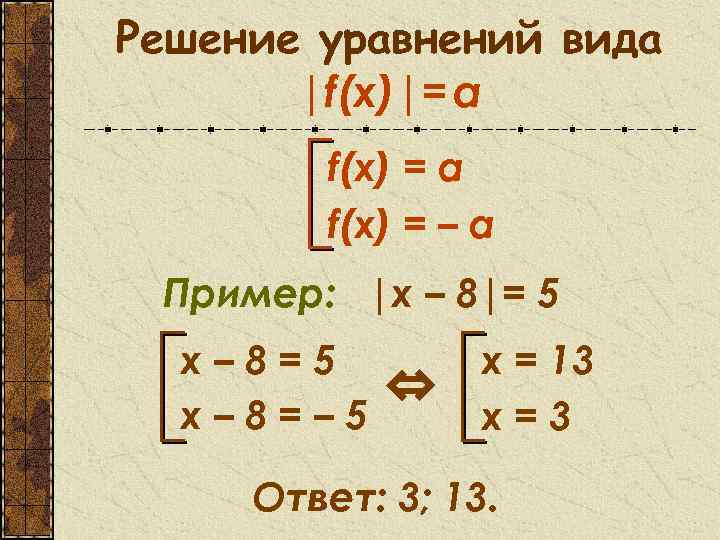 Решение уравнений вида |f(x)|= a f(x) = – a Пример: |x – 8|= 5