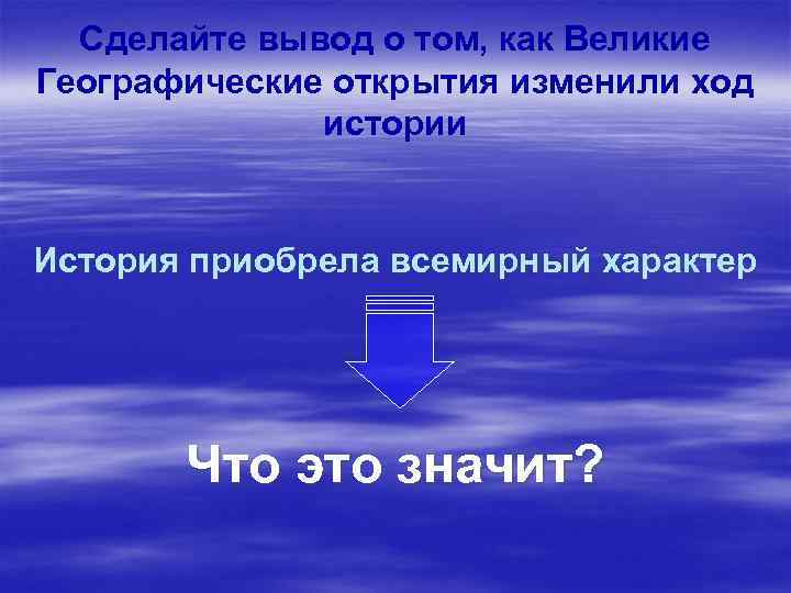 Сделайте вывод о том, как Великие Географические открытия изменили ход истории История приобрела всемирный