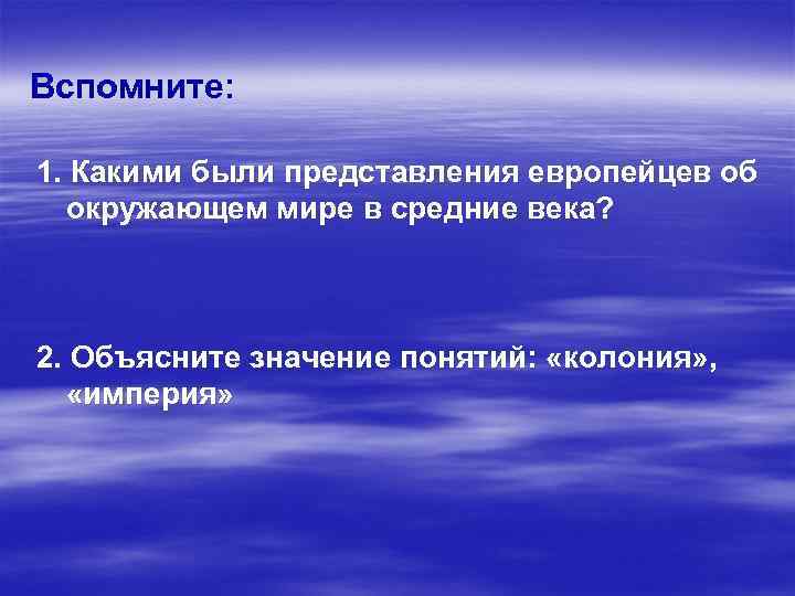 Вспомните: 1. Какими были представления европейцев об окружающем мире в средние века? 2. Объясните