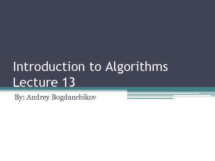 Introduction to Algorithms Lecture 13 By: Andrey Bogdanchikov 