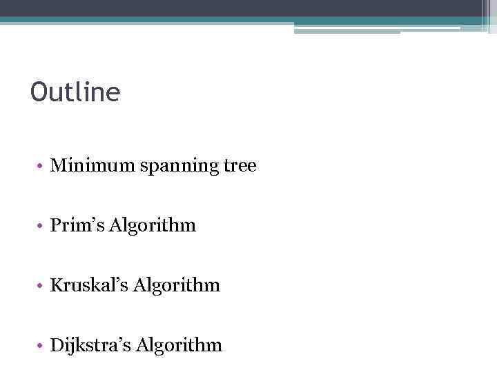 Outline • Minimum spanning tree • Prim’s Algorithm • Kruskal’s Algorithm • Dijkstra’s Algorithm