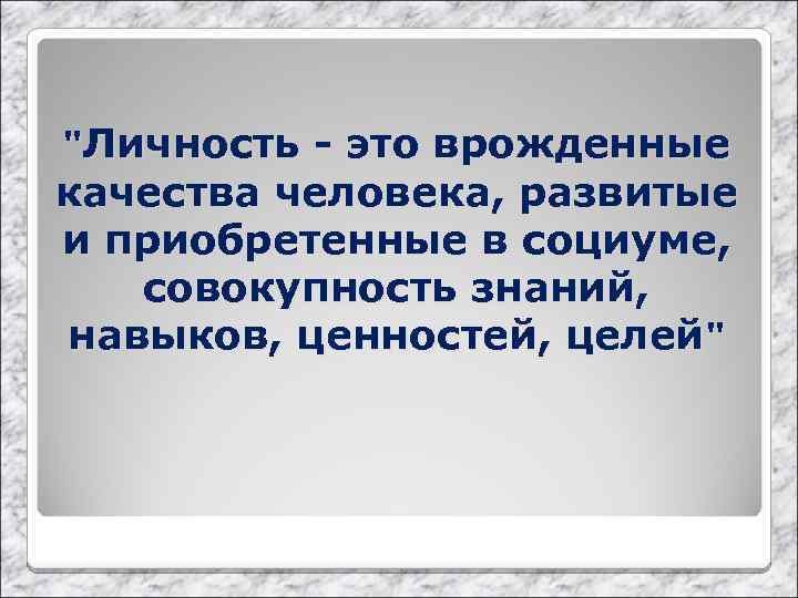 "Личность - это врожденные качества человека, развитые и приобретенные в социуме, совокупность знаний, навыков,