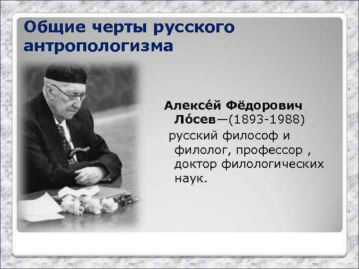 Общие черты русского антропологизма Алексе й Фёдорович Ло сев—(1893 -1988) русский философ и филолог,