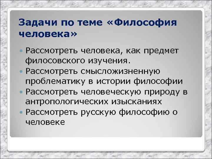 Задачи по теме «Философия человека» Рассмотреть человека, как предмет филосовского изучения. Рассмотреть смысложизненную проблематику