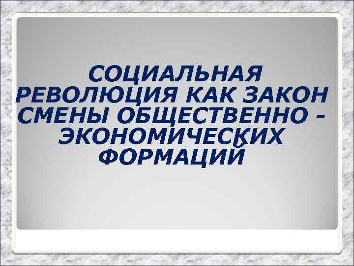 СОЦИАЛЬНАЯ РЕВОЛЮЦИЯ КАК ЗАКОН СМЕНЫ ОБЩЕСТВЕННО ЭКОНОМИЧЕСКИХ ФОРМАЦИЙ 