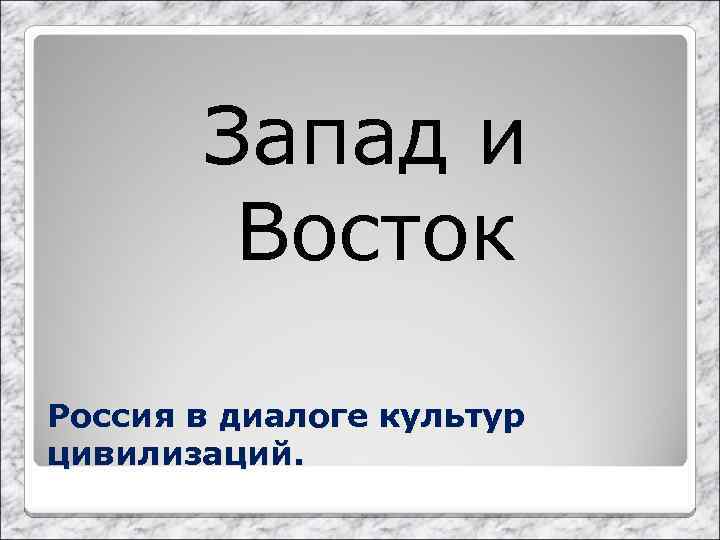 Запад и Восток Россия в диалоге культур цивилизаций. 