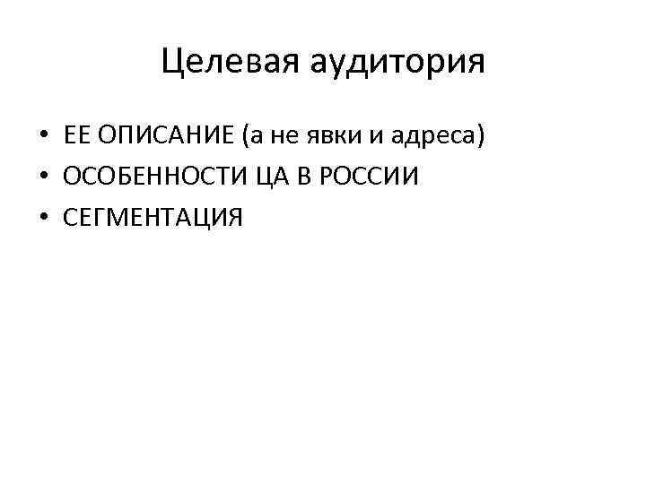 Целевая аудитория • ЕЕ ОПИСАНИЕ (а не явки и адреса) • ОСОБЕННОСТИ ЦА В