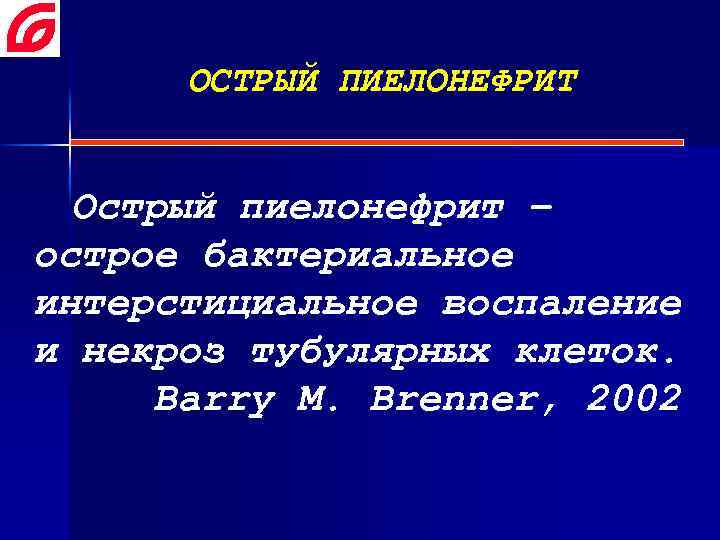 ОСТРЫЙ ПИЕЛОНЕФРИТ Острый пиелонефрит – острое бактериальное интерстициальное воспаление и некроз тубулярных клеток. Barry