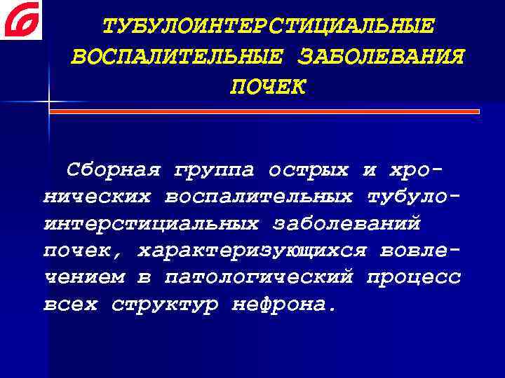 ТУБУЛОИНТЕРСТИЦИАЛЬНЫЕ ВОСПАЛИТЕЛЬНЫЕ ЗАБОЛЕВАНИЯ ПОЧЕК Сборная группа острых и хронических воспалительных тубулоинтерстициальных заболеваний почек, характеризующихся