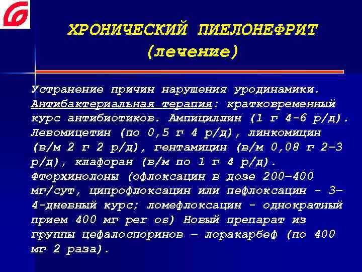 ХРОНИЧЕСКИЙ ПИЕЛОНЕФРИТ (лечение) Устранение причин нарушения уродинамики. Антибактериальная терапия: кратковременный курс антибиотиков. Ампициллин (1