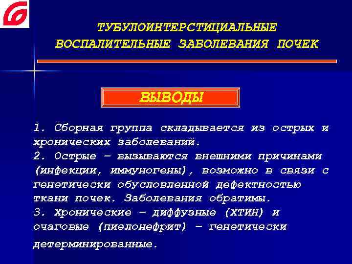 ТУБУЛОИНТЕРСТИЦИАЛЬНЫЕ ВОСПАЛИТЕЛЬНЫЕ ЗАБОЛЕВАНИЯ ПОЧЕК ВЫВОДЫ 1. Сборная группа складывается из острых и хронических заболеваний.