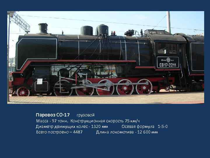 Паровоз СО-17 грузовой Масса - 97 тонн. Конструкционная скорость 75 км/ч Диаметр движущих колес