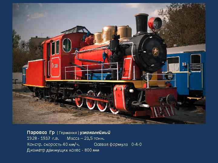 Паровоз Гр ( Германия ) узкоколейный 1928 - 1937 г. в. Масса – 23,