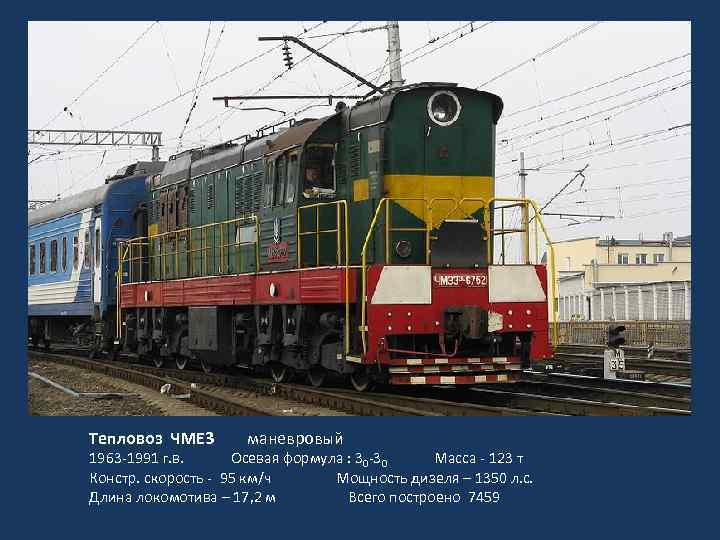 Тепловоз ЧМЕ 3 маневровый 1963 -1991 г. в. Осевая формула : 30 -30 Масса