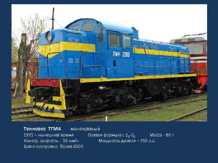 Тепловоз ТГМ 4 маневровый 1971 – нынешнее время Осевая формула : 20 -20 Масса