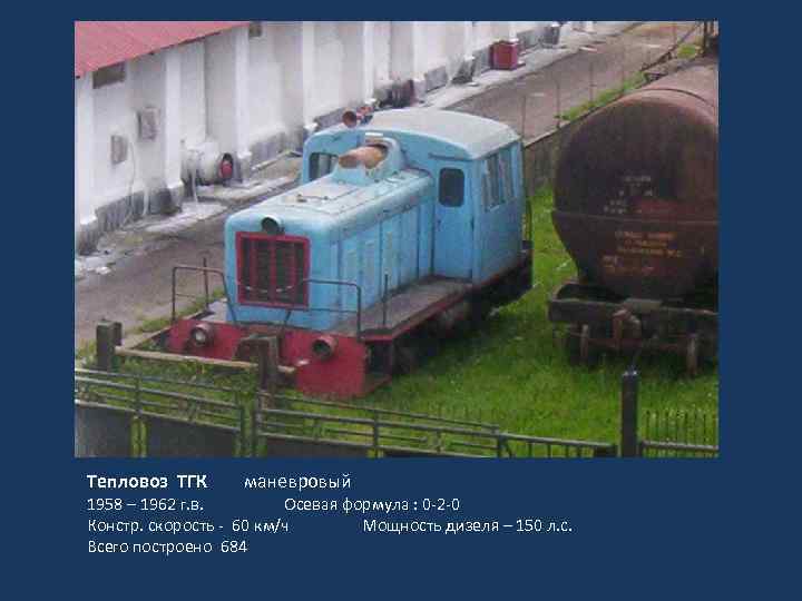 Тепловоз ТГК маневровый 1958 – 1962 г. в. Осевая формула : 0 -2 -0