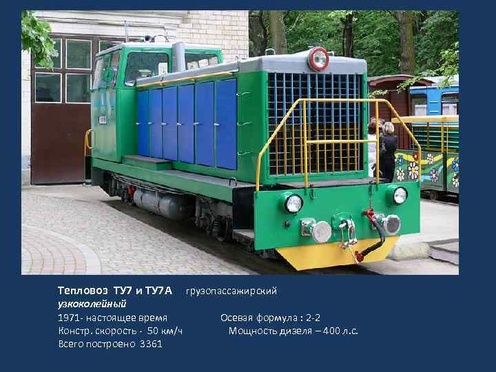 Тепловоз ТУ 7 и ТУ 7 А грузопассажирский узкоколейный 1971 - настоящее время Осевая