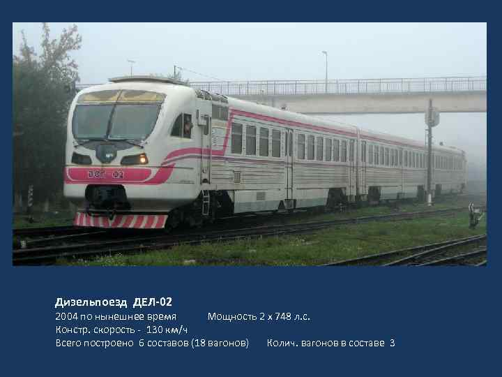 Дизельпоезд ДЕЛ-02 2004 по нынешнее время Мощность 2 х 748 л. с. Констр. скорость
