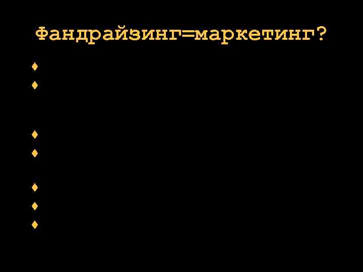 Фандрайзинг=маркетинг? фандрайзинг - это…. . - генерирование надежного потока средств для поэтапного достижения миссии