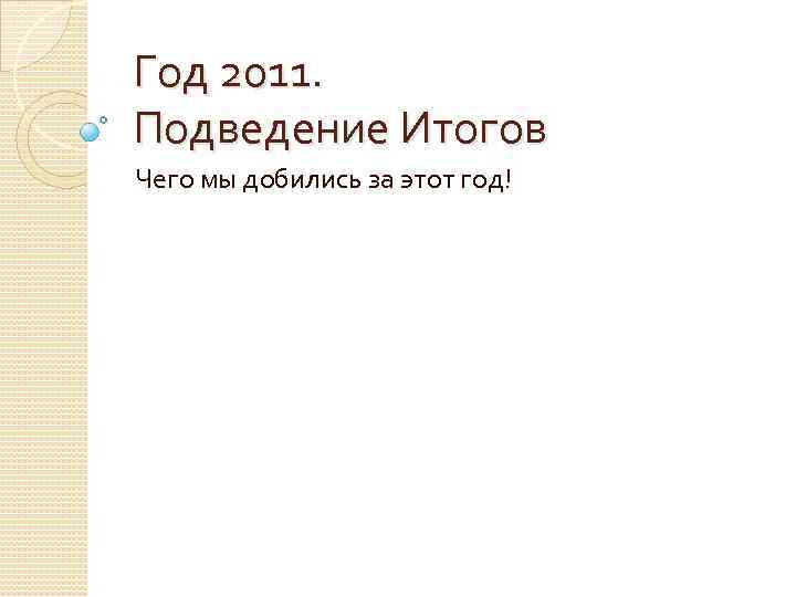 Год 2011. Подведение Итогов Чего мы добились за этот год! 