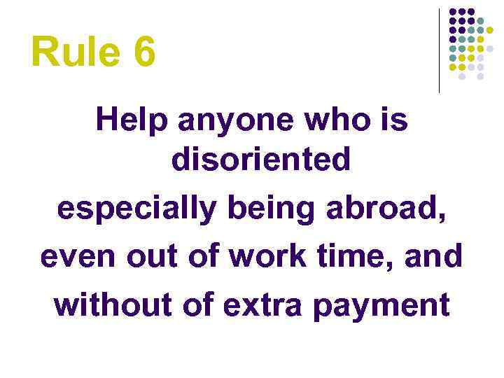 Rule 6 Help anyone who is disoriented especially being abroad, even out of work