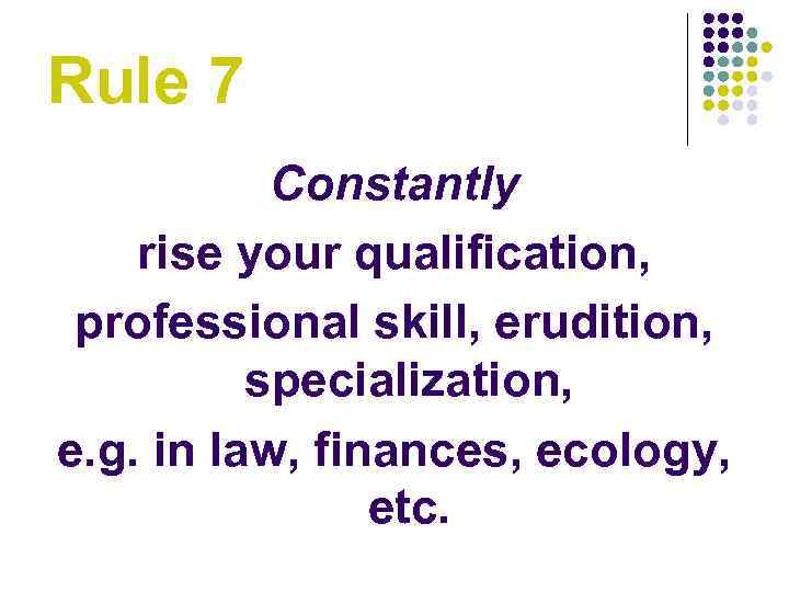 Rule 7 Constantly rise your qualification, professional skill, erudition, specialization, e. g. in law,