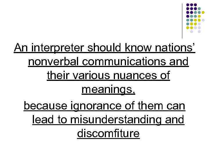 An interpreter should know nations’ nonverbal communications and their various nuances of meanings, because