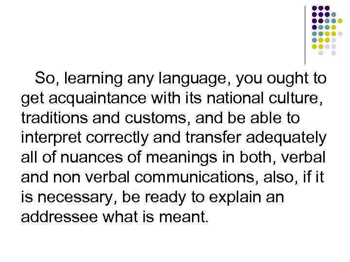 So, learning any language, you ought to get acquaintance with its national culture, traditions