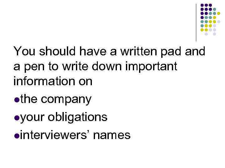 You should have a written pad and a pen to write down important information