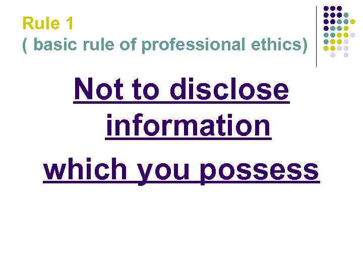 Rule 1 ( basic rule of professional ethics) Not to disclose information which you
