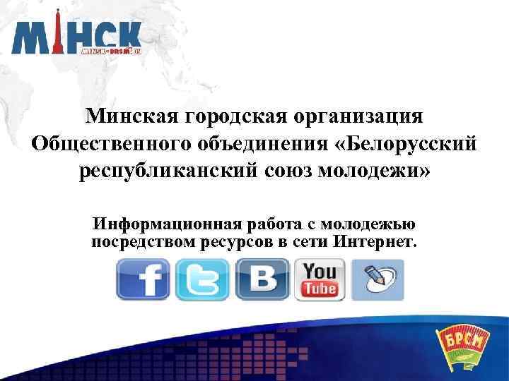Минская городская организация Общественного объединения «Белорусский республиканский союз молодежи» Информационная работа с молодежью посредством