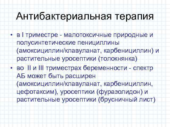Антибактериальная терапия • в I триместре - малотоксичные природные и полусинтетические пенициллины (амоксициллин/клавуланат, карбенициллин)