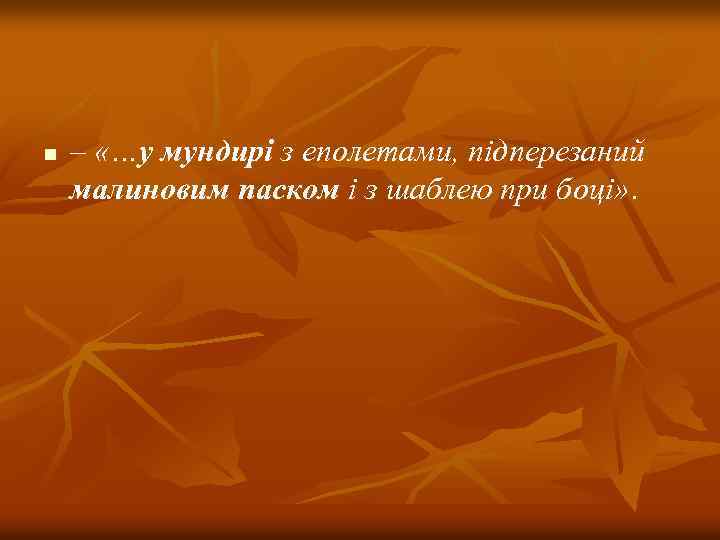 n – «…у мундирі з еполетами, підперезаний малиновим паском і з шаблею при боці»