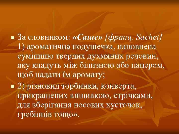 За словником: «Саше» [франц. Sachet] 1) ароматична подушечка, наповнена сумішшю твердих духмяних речовин, яку