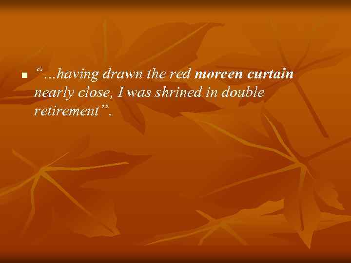 n “…having drawn the red moreen curtain nearly close, I was shrined in double