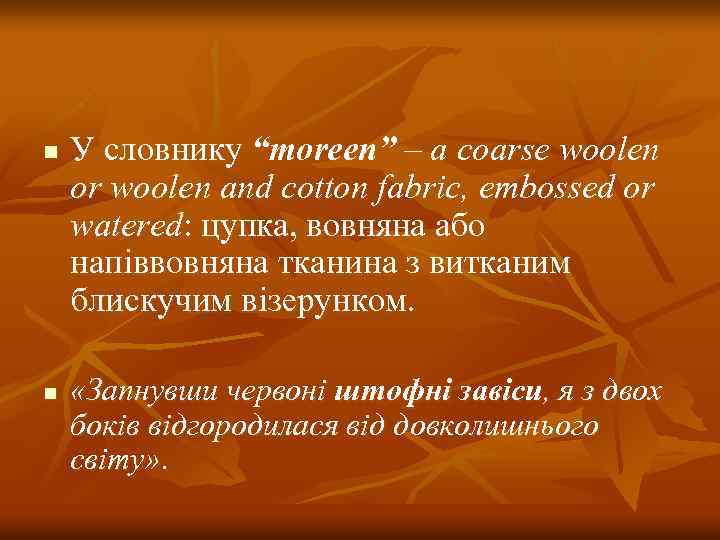 n n У словнику “moreen” – a coarse woolen or woolen and cotton fabric,