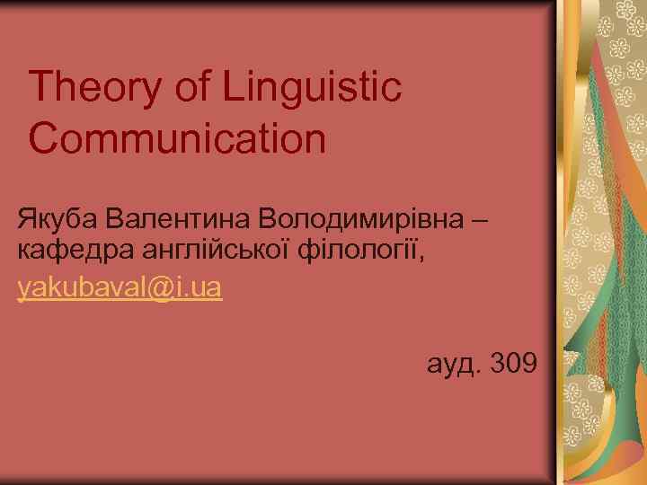 Theory of Linguistic Communication Якуба Валентина Володимирівна – кафедра англійської філології, yakubaval@i. ua ауд.