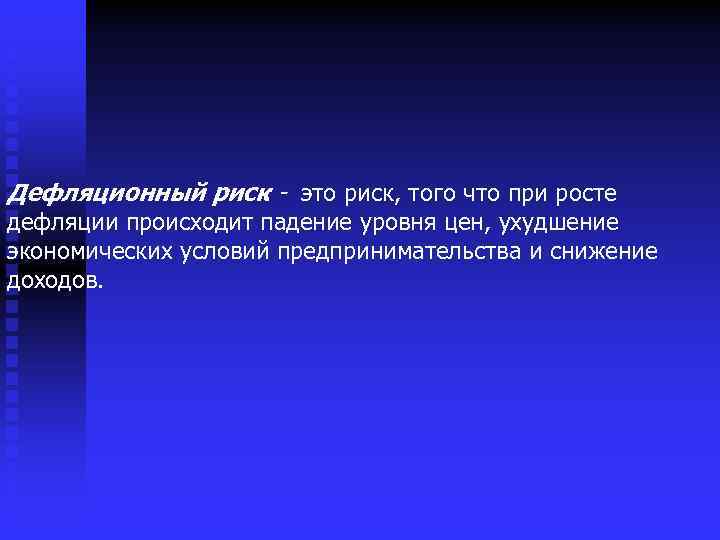 Дефляционный риск - это риск, того что при росте дефляции происходит падение уровня цен,