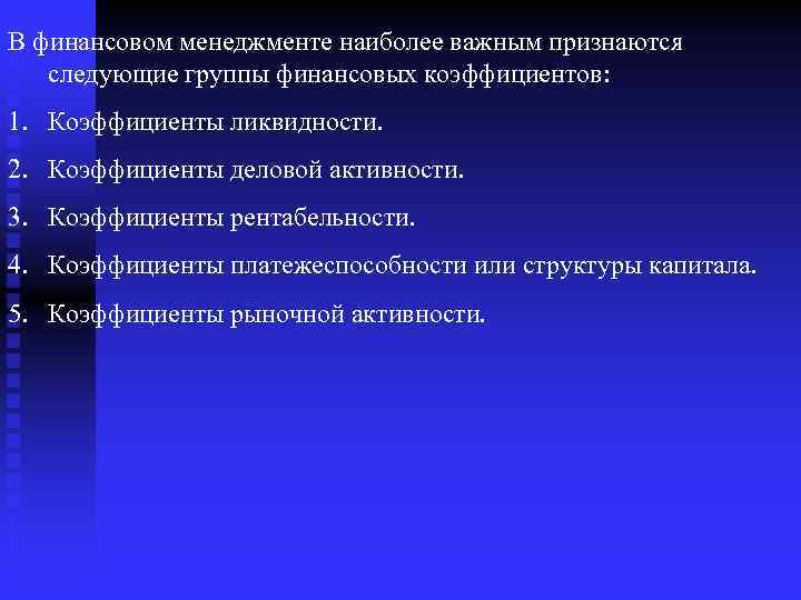 В финансовом менеджменте наиболее важным признаются следующие группы финансовых коэффициентов: 1. Коэффициенты ликвидности. 2.
