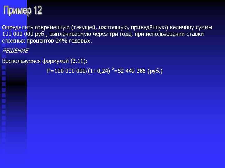 Определить современную (текущей, настоящую, приведённую) величину суммы 100 000 руб. , выплачиваемую через три