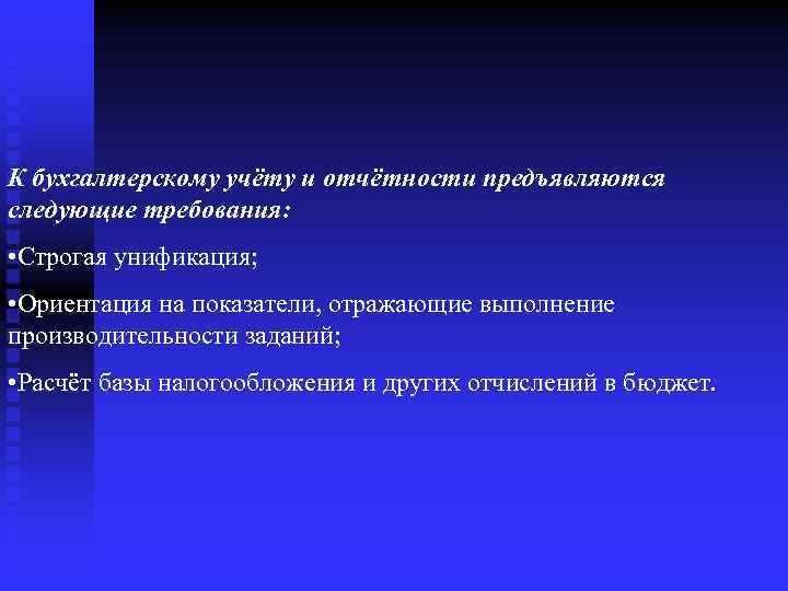 К бухгалтерскому учёту и отчётности предъявляются следующие требования: • Строгая унификация; • Ориентация на