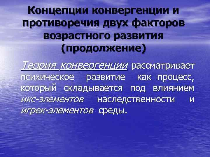 Концепции конвергенции и противоречия двух факторов возрастного развития (продолжение) Теория конвергенции рассматривает психическое развитие