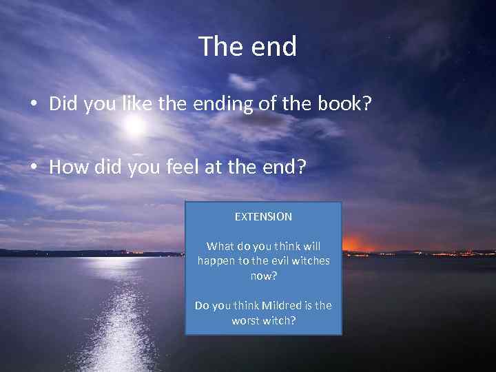 The end • Did you like the ending of the book? • How did