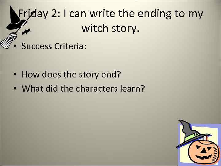 Friday 2: I can write the ending to my witch story. • Success Criteria: